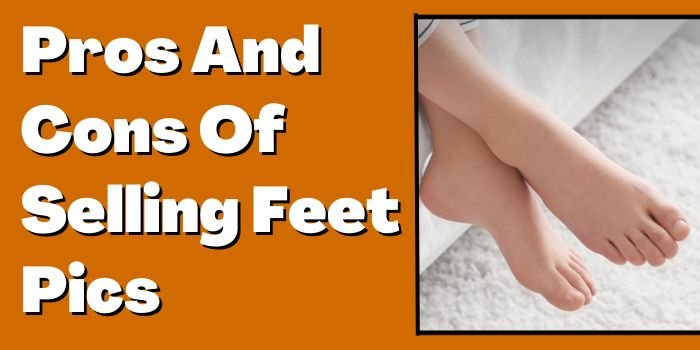 Pros And Cons Of Selling Feet Pics