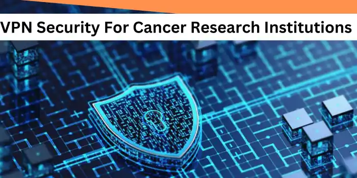 VPN Security For Cancer Research Institutions